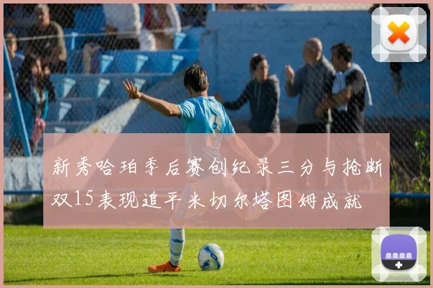 新秀哈珀季后赛创纪录三分与抢断双15表现追平米切尔塔图姆成就