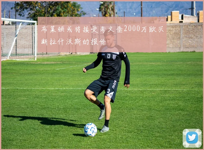 布莱顿或将接受考文垂2000万欧买断拉什沃斯的报价