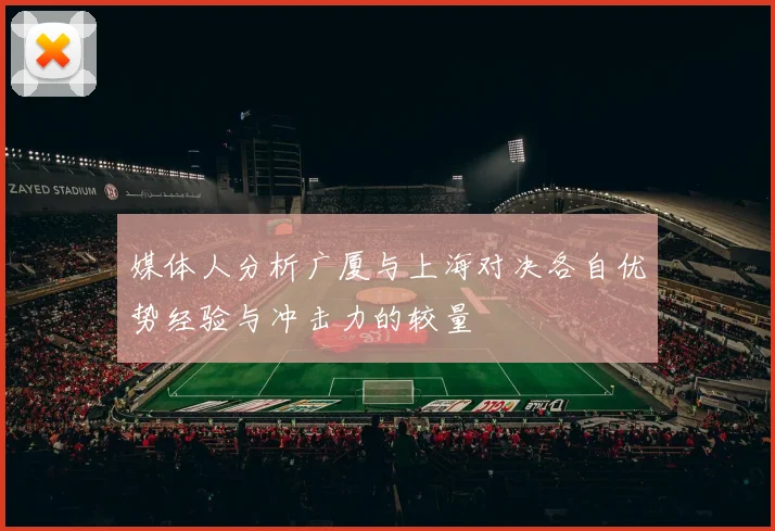 媒体人分析广厦与上海对决各自优势经验与冲击力的较量