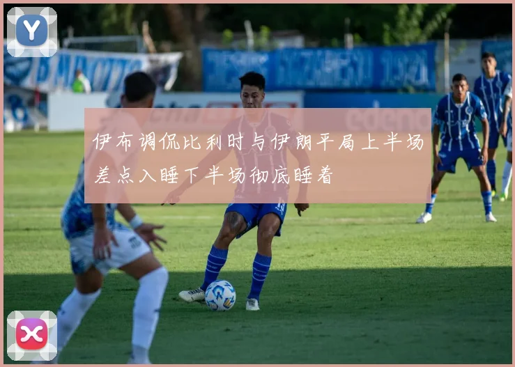 伊布调侃比利时与伊朗平局上半场差点入睡下半场彻底睡着