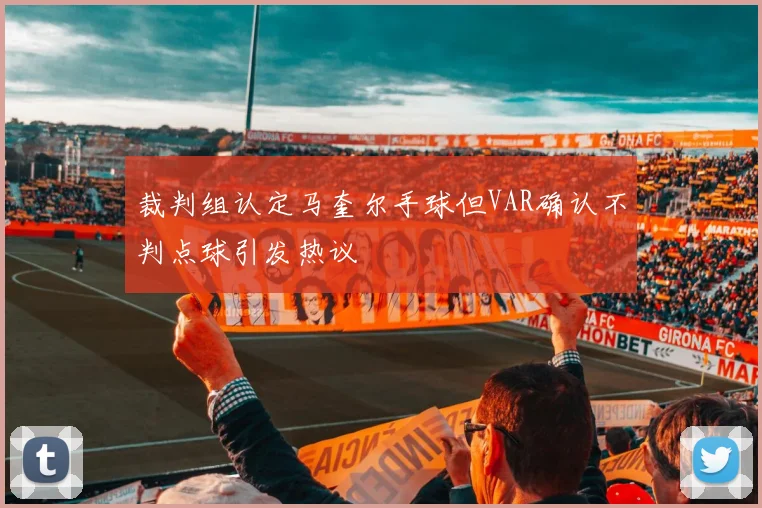 裁判组认定马奎尔手球但VAR确认不判点球引发热议