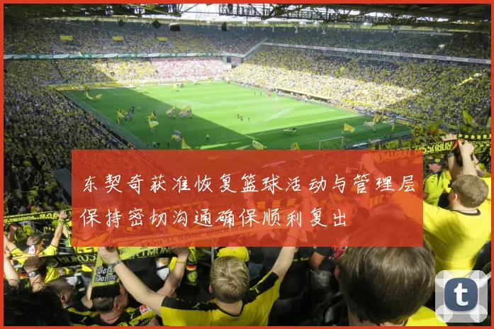 东契奇获准恢复篮球活动与管理层保持密切沟通确保顺利复出